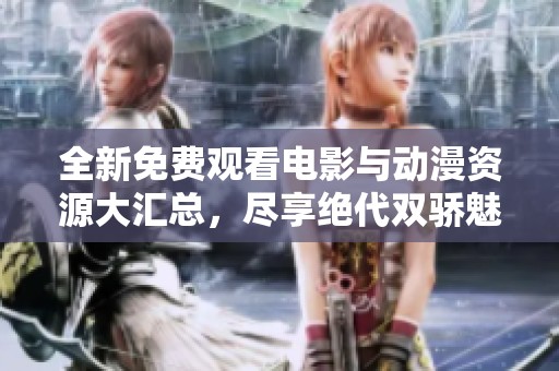 全新免费观看电影与动漫资源大汇总，尽享绝代双骄魅力！