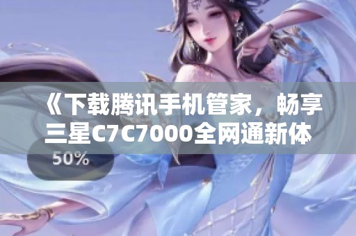 《下载腾讯手机管家，畅享三星C7C7000全网通新体验》