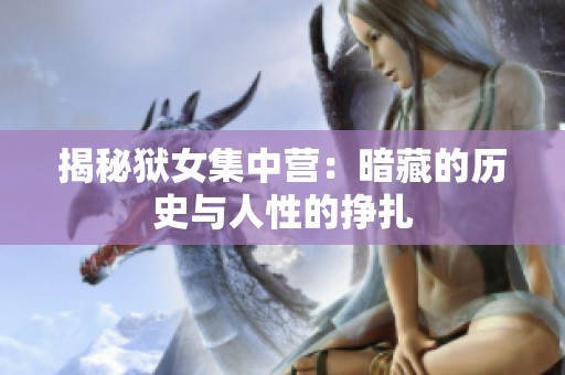 揭秘狱女集中营：暗藏的历史与人性的挣扎