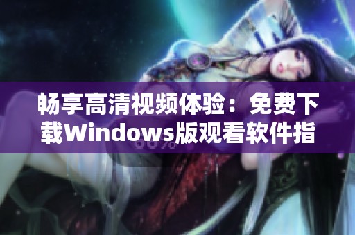 畅享高清视频体验：免费下载Windows版观看软件指南