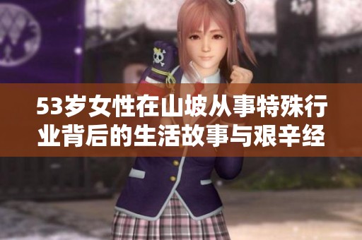 53岁女性在山坡从事特殊行业背后的生活故事与艰辛经过