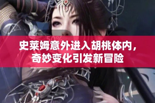 史莱姆意外进入胡桃体内，奇妙变化引发新冒险