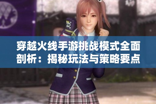 穿越火线手游挑战模式全面剖析：揭秘玩法与策略要点
