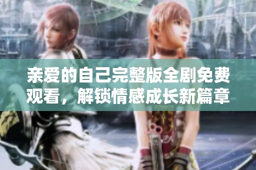 亲爱的自己完整版全剧免费观看，解锁情感成长新篇章