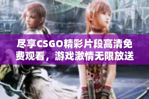 尽享CSGO精彩片段高清免费观看，游戏激情无限放送