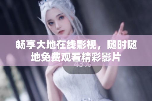 畅享大地在线影视，随时随地免费观看精彩影片