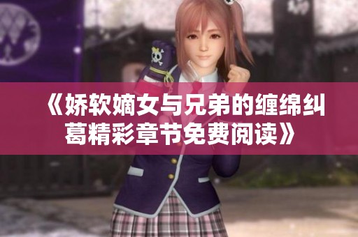 《娇软嫡女与兄弟的缠绵纠葛精彩章节免费阅读》