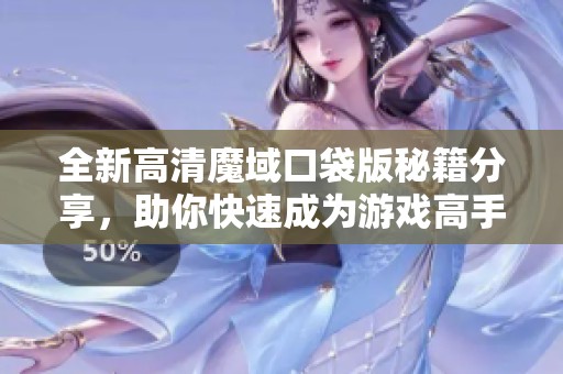 全新高清魔域口袋版秘籍分享，助你快速成为游戏高手