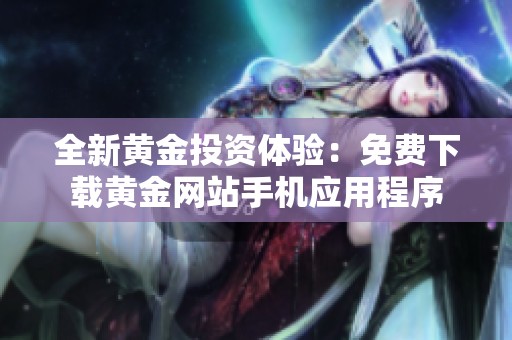 全新黄金投资体验：免费下载黄金网站手机应用程序