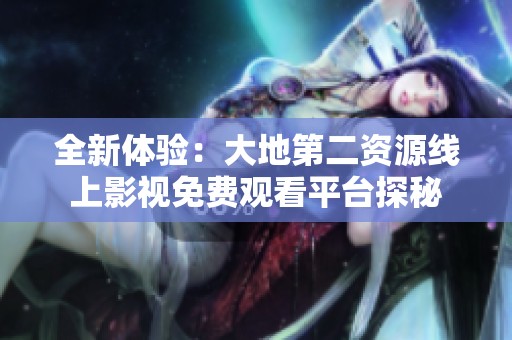 全新体验：大地第二资源线上影视免费观看平台探秘