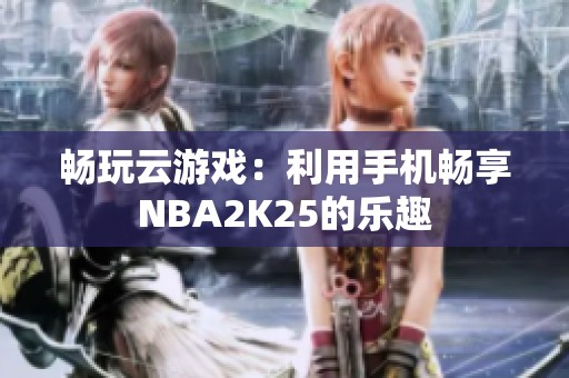 畅玩云游戏：利用手机畅享NBA2K25的乐趣