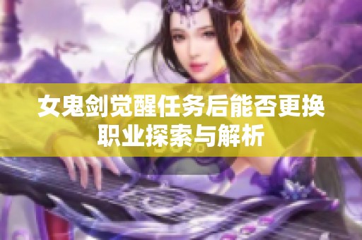 女鬼剑觉醒任务后能否更换职业探索与解析