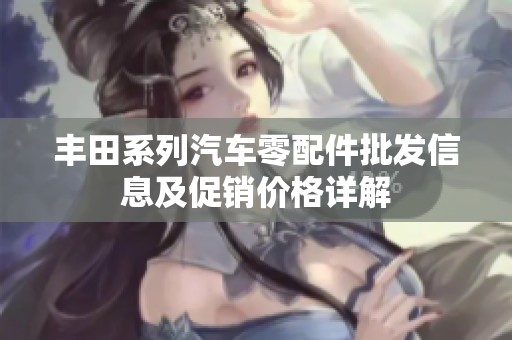 丰田系列汽车零配件批发信息及促销价格详解