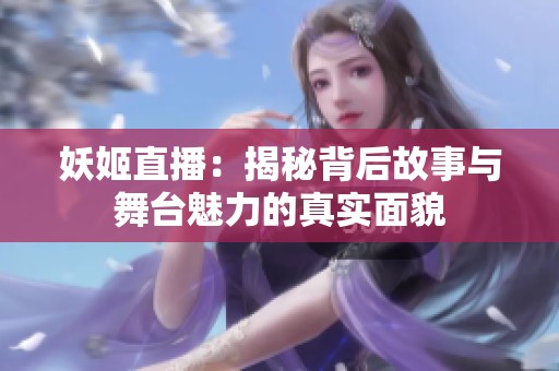 妖姬直播：揭秘背后故事与舞台魅力的真实面貌