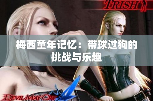 梅西童年记忆：带球过狗的挑战与乐趣