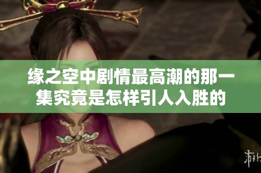 缘之空中剧情最高潮的那一集究竟是怎样引人入胜的