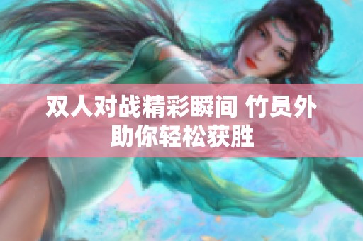 双人对战精彩瞬间 竹员外助你轻松获胜