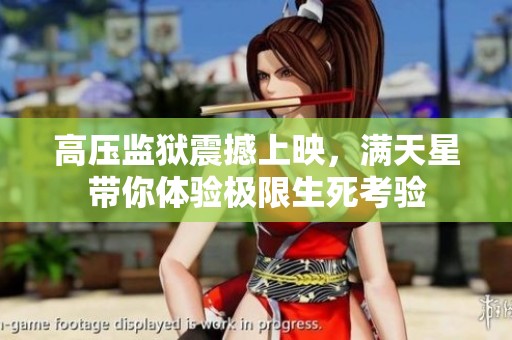 高压监狱震撼上映，满天星带你体验极限生死考验