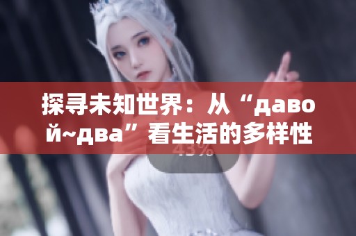 探寻未知世界：从“давой~два”看生活的多样性与可能性