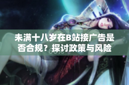 未满十八岁在B站接广告是否合规？探讨政策与风险