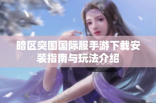 暗区突围国际服手游下载安装指南与玩法介绍