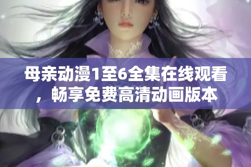 母亲动漫1至6全集在线观看，畅享免费高清动画版本