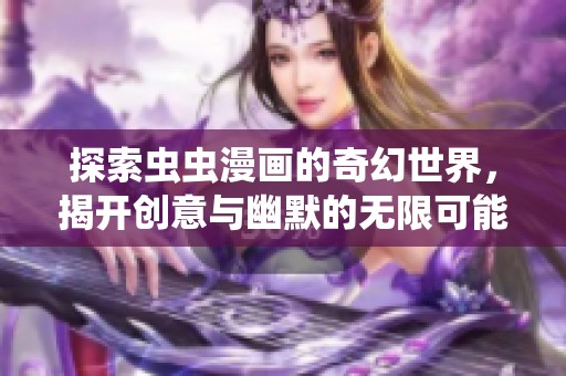 探索虫虫漫画的奇幻世界，揭开创意与幽默的无限可能
