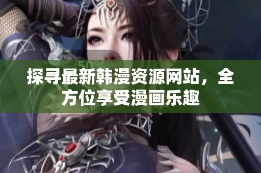 探寻最新韩漫资源网站，全方位享受漫画乐趣