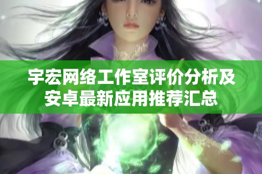 宇宏网络工作室评价分析及安卓最新应用推荐汇总