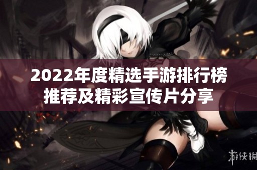 2022年度精选手游排行榜推荐及精彩宣传片分享