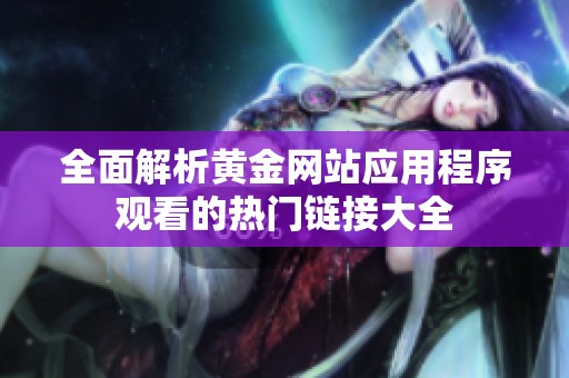 全面解析黄金网站应用程序观看的热门链接大全