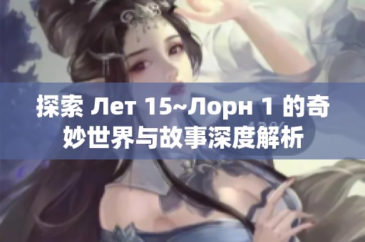 探索 Лет 15~Лорн 1 的奇妙世界与故事深度解析