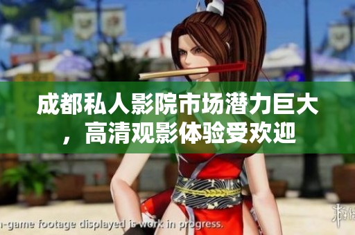 成都私人影院市场潜力巨大，高清观影体验受欢迎