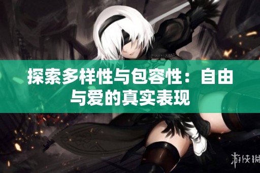 探索多样性与包容性：自由与爱的真实表现
