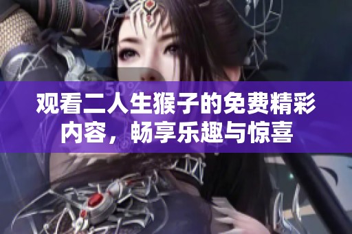 观看二人生猴子的免费精彩内容，畅享乐趣与惊喜