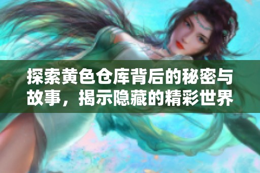探索黄色仓库背后的秘密与故事，揭示隐藏的精彩世界