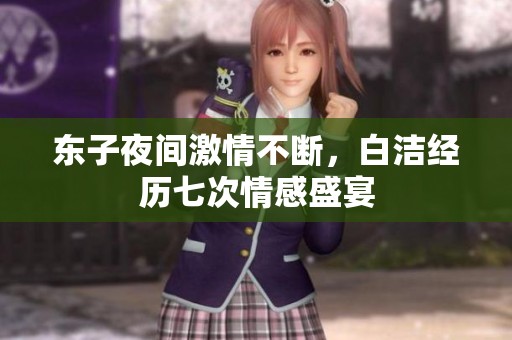 东子夜间激情不断，白洁经历七次情感盛宴