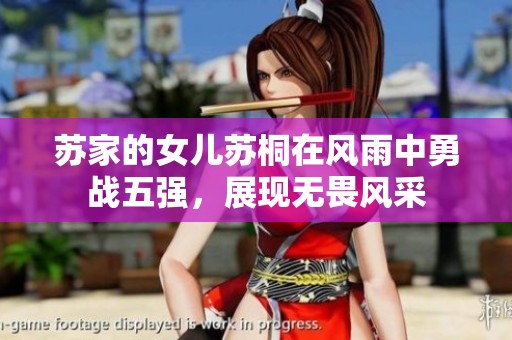 苏家的女儿苏桐在风雨中勇战五强，展现无畏风采