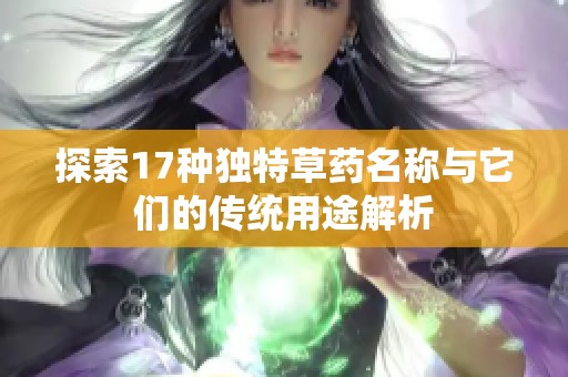 探索17种独特草药名称与它们的传统用途解析