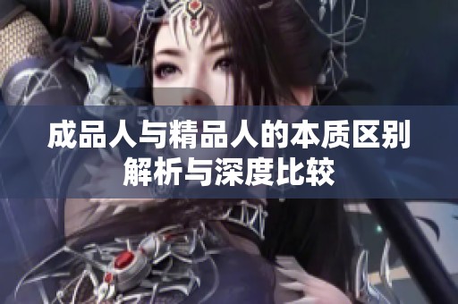 成品人与精品人的本质区别解析与深度比较