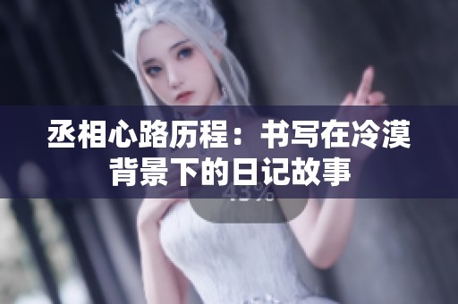 丞相心路历程：书写在冷漠背景下的日记故事