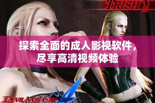 探索全面的成人影视软件，尽享高清视频体验