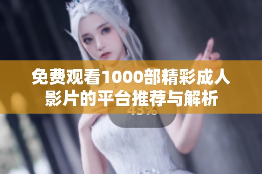免费观看1000部精彩成人影片的平台推荐与解析