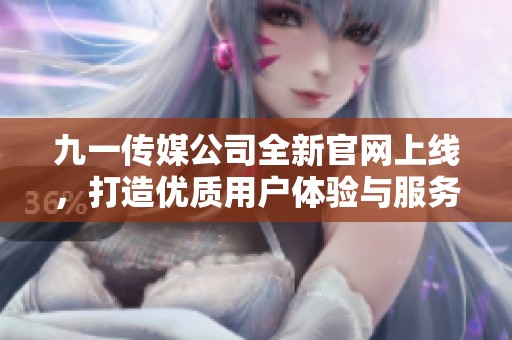 九一传媒公司全新官网上线，打造优质用户体验与服务平台