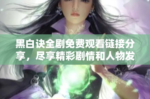 黑白诀全剧免费观看链接分享，尽享精彩剧情和人物发展