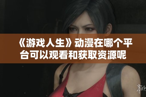 《游戏人生》动漫在哪个平台可以观看和获取资源呢