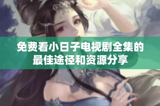 免费看小日子电视剧全集的最佳途径和资源分享