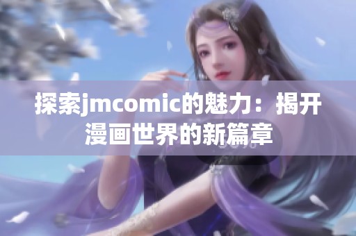 探索jmcomic的魅力：揭开漫画世界的新篇章