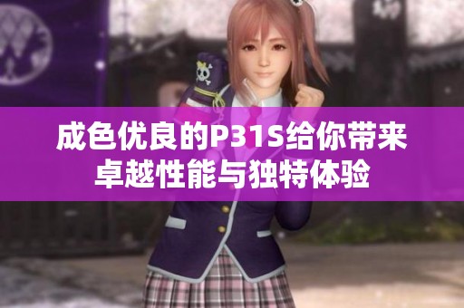 成色优良的P31S给你带来卓越性能与独特体验