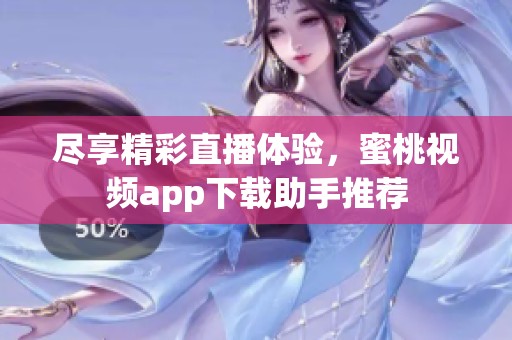 尽享精彩直播体验，蜜桃视频app下载助手推荐